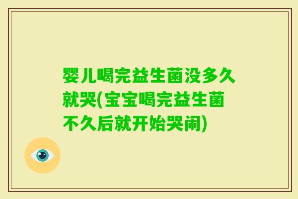 婴儿喝完益生菌没多久就哭(宝宝喝完益生菌不久后就开始哭闹) 婴儿喝完益生菌没多久就哭(宝宝喝完益生菌不久后就开始哭闹)