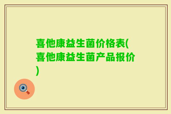 喜他康益生菌价格表(喜他康益生菌产品报价) 喜他康益生菌价格表(喜他康益生菌产品报价)