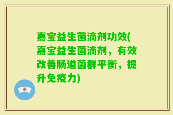 嘉宝益生菌滴剂功效(嘉宝益生菌滴剂，有效改善肠道菌群平衡，提升免疫力)