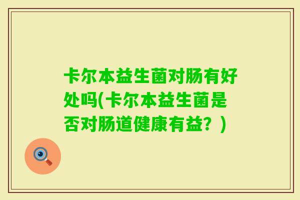 卡尔本益生菌对肠有好处吗(卡尔本益生菌是否对肠道健康有益？)