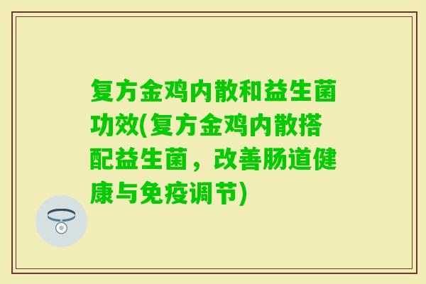 复方金鸡内散和益生菌功效(复方金鸡内散搭配益生菌，改善肠道健康与调节)