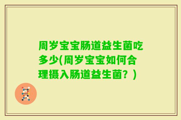周岁宝宝肠道益生菌吃多少(周岁宝宝如何合理摄入肠道益生菌？)