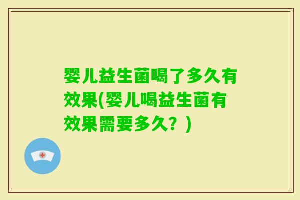 婴儿益生菌喝了多久有效果(婴儿喝益生菌有效果需要多久？)