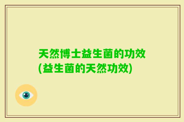 天然博士益生菌的功效(益生菌的天然功效)