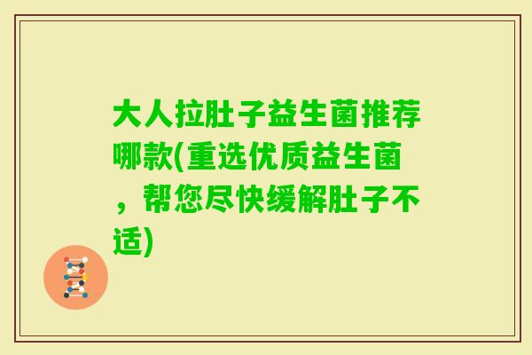 大人拉肚子益生菌推荐哪款(重选优质益生菌，帮您尽快缓解肚子不适)