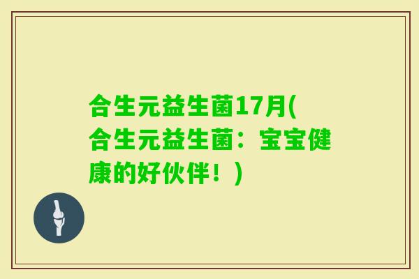 合生元益生菌17月(合生元益生菌：宝宝健康的好伙伴！)