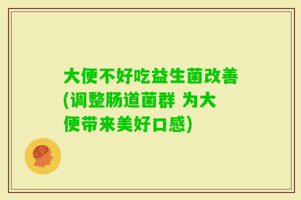 大便不好吃益生菌改善(调整肠道菌群 为大便带来美好口感)
