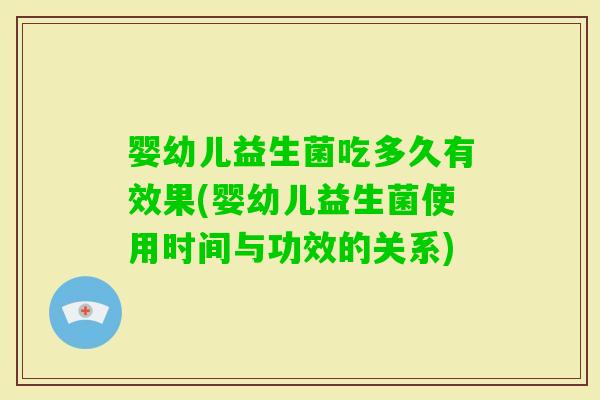 婴幼儿益生菌吃多久有效果(婴幼儿益生菌使用时间与功效的关系)