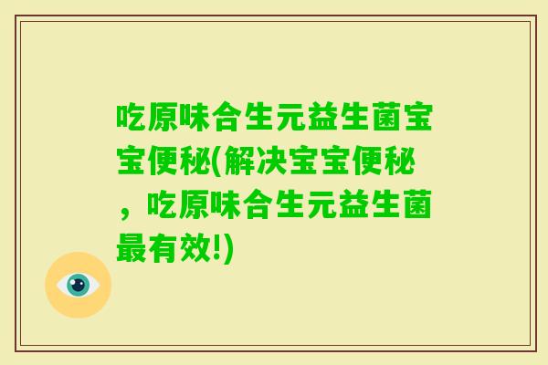 吃原味合生元益生菌宝宝便秘(解决宝宝便秘，吃原味合生元益生菌最有效!)