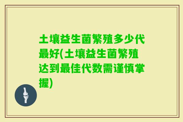 土壤益生菌繁殖多少代好(土壤益生菌繁殖达到佳代数需谨慎掌握)