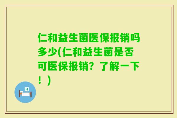 仁和益生菌医保报销吗多少(仁和益生菌是否可医保报销?了解一下!) 仁和益生菌医保报销吗多少(仁和益生菌是否可医保报销?了解一下!)