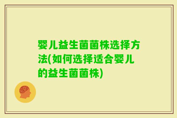婴儿益生菌菌株选择方法(如何选择适合婴儿的益生菌菌株)
