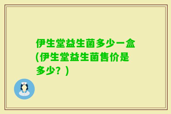 伊生堂益生菌多少一盒(伊生堂益生菌售价是多少？)