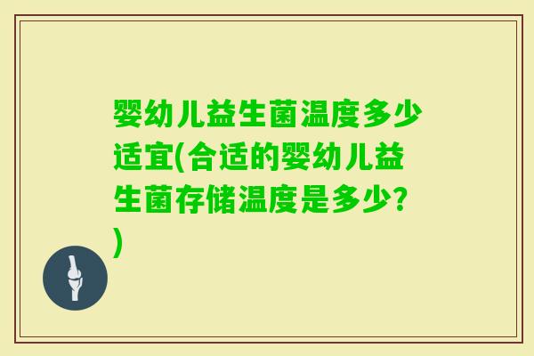 婴幼儿益生菌温度多少适宜(合适的婴幼儿益生菌存储温度是多少？)
