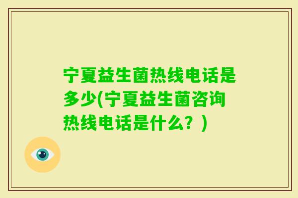 宁夏益生菌热线电话是多少(宁夏益生菌咨询热线电话是什么?) 宁夏益生菌热线电话是多少(宁夏益生菌咨询热线电话是什么?)