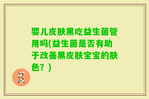 婴儿皮肤黑吃益生菌管用吗(益生菌是否有助于改善黑皮肤宝宝的肤色？)
