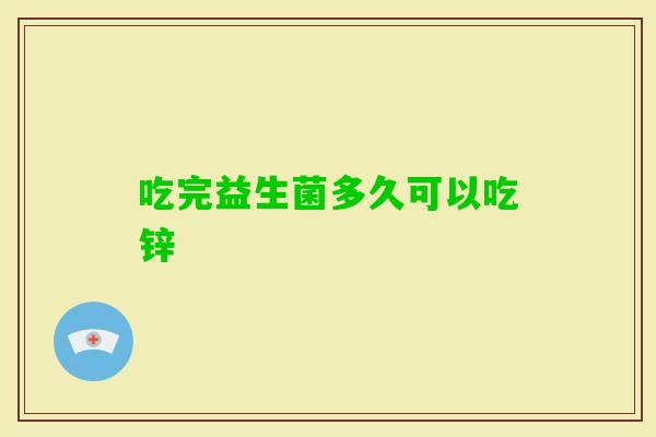 吃完益生菌多久可以吃锌 吃完益生菌多久可以吃锌