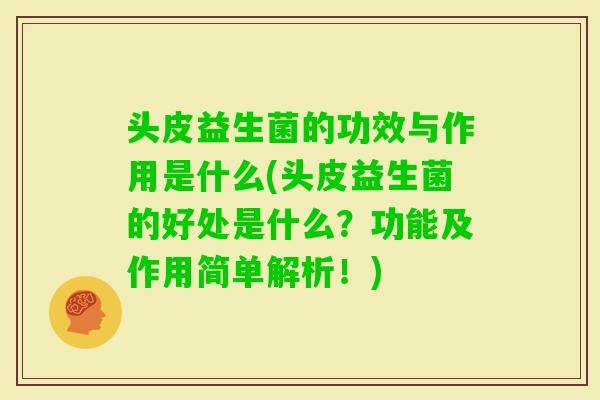 头皮益生菌的功效与作用是什么(头皮益生菌的好处是什么？功能及作用简单解析！)