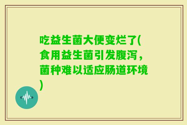 吃益生菌大便变烂了(食用益生菌引发，菌种难以适应肠道环境)