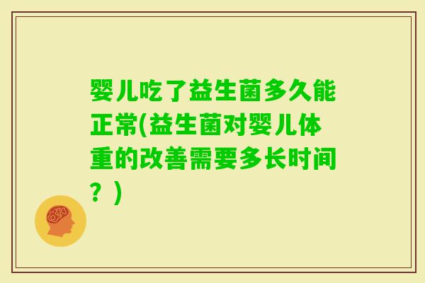 婴儿吃了益生菌多久能正常(益生菌对婴儿体重的改善需要多长时间?) 婴儿吃了益生菌多久能正常(益生菌对婴儿体重的改善需要多长时间?)