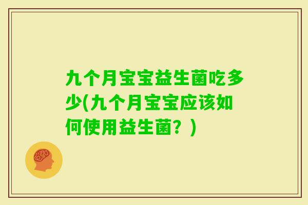 九个月宝宝益生菌吃多少(九个月宝宝应该如何使用益生菌？)