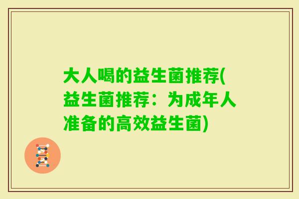 大人喝的益生菌推荐(益生菌推荐：为成年人准备的高效益生菌)