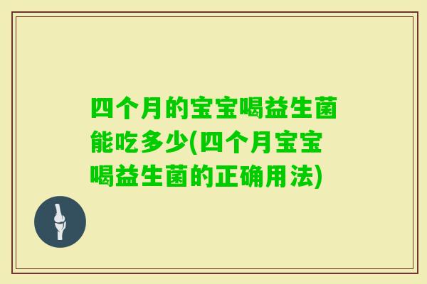 四个月的宝宝喝益生菌能吃多少(四个月宝宝喝益生菌的正确用法) 四个月的宝宝喝益生菌能吃多少(四个月宝宝喝益生菌的正确用法)