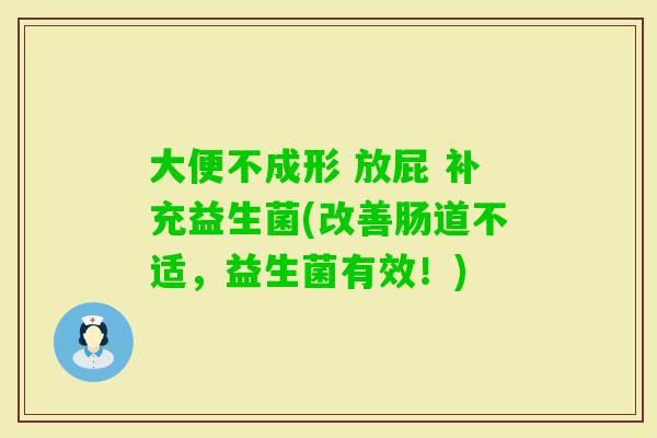 大便不成形 放屁 补充益生菌(改善肠道不适,益生菌有效!) 大便不成形 放屁 补充益生菌(改善肠道不适,益生菌有效!)