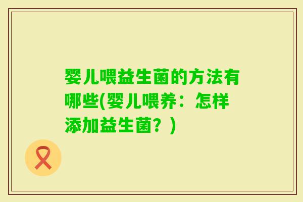 婴儿喂益生菌的方法有哪些(婴儿喂养:怎样添加益生菌?) 婴儿喂益生菌的方法有哪些(婴儿喂养:怎样添加益生菌?)