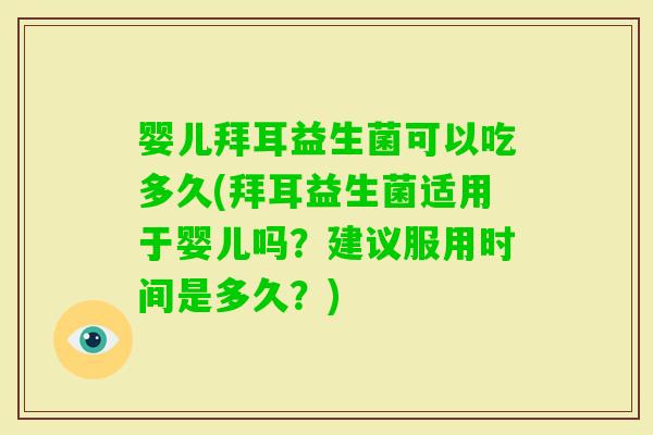 婴儿拜耳益生菌可以吃多久(拜耳益生菌适用于婴儿吗?建议服用时间是多久?) 婴儿拜耳益生菌可以吃多久(拜耳益生菌适用于婴儿吗?建议服用时间是多久?)