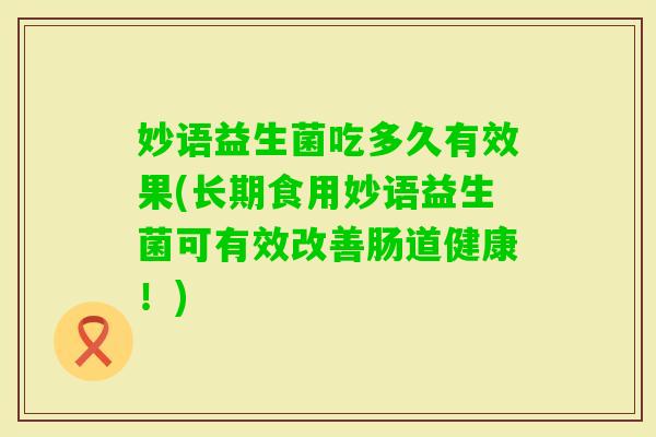 妙语益生菌吃多久有效果(长期食用妙语益生菌可有效改善肠道健康！)