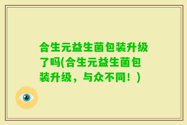 合生元益生菌包装升级了吗(合生元益生菌包装升级，与众不同！)