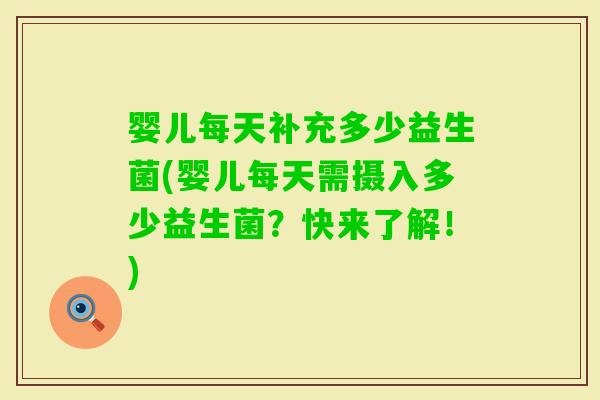 婴儿每天补充多少益生菌(婴儿每天需摄入多少益生菌？快来了解！)
