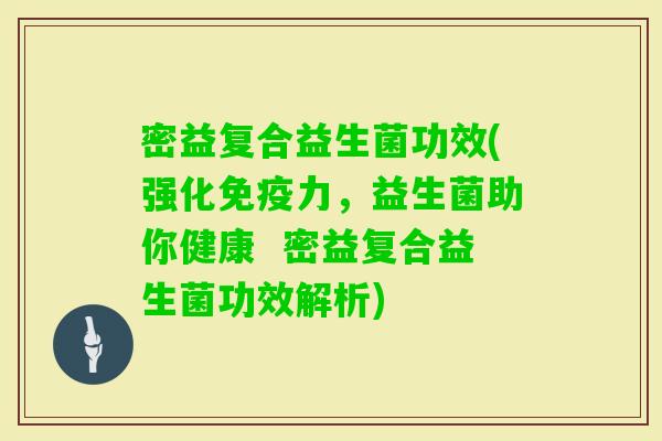 密益复合益生菌功效(强化力,益生菌助你健康 密益复合益生菌功效解析) 密益复合益生菌功效(强化力,益生菌助你健康 密益复合益生菌功效解析)