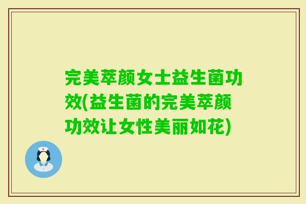 完美萃颜女士益生菌功效(益生菌的完美萃颜功效让女性美丽如花)