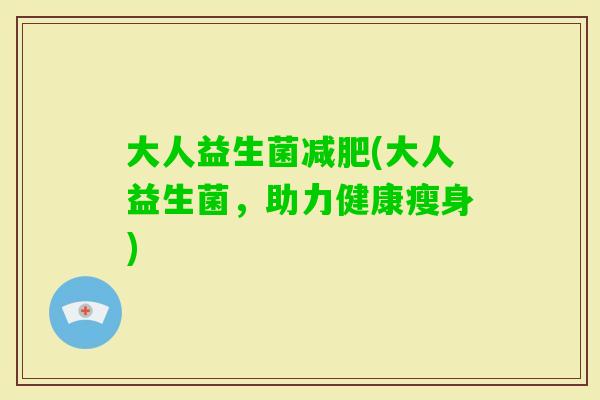 大人益生菌(大人益生菌，助力健康瘦身)