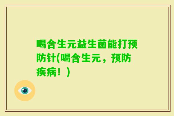 喝合生元益生菌能打预防针(喝合生元，预防疾病！)