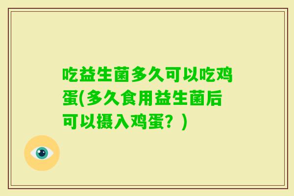 吃益生菌多久可以吃鸡蛋(多久食用益生菌后可以摄入鸡蛋？)