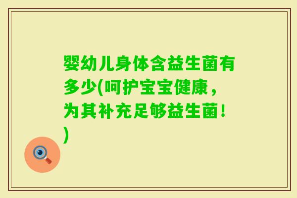 婴幼儿身体含益生菌有多少(呵护宝宝健康，为其补充足够益生菌！)