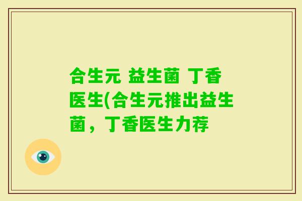 合生元 益生菌 丁香医生(合生元推出益生菌，丁香医生力荐