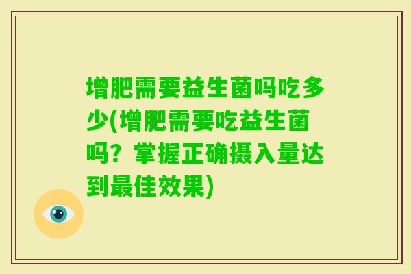 增肥需要益生菌吗吃多少(增肥需要吃益生菌吗？掌握正确摄入量达到佳效果)