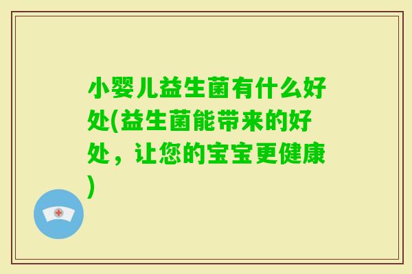 小婴儿益生菌有什么好处(益生菌能带来的好处,让您的宝宝更健康) 小婴儿益生菌有什么好处(益生菌能带来的好处,让您的宝宝更健康)