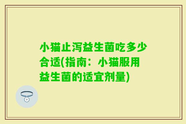 小猫止泻益生菌吃多少合适(指南：小猫服用益生菌的适宜剂量)