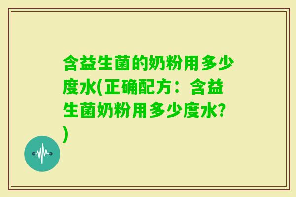 含益生菌的奶粉用多少度水(正确配方：含益生菌奶粉用多少度水？)