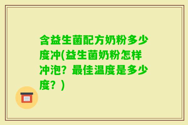 含益生菌配方奶粉多少度冲(益生菌奶粉怎样冲泡？佳温度是多少度？)