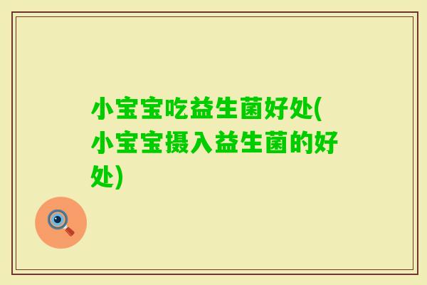 小宝宝吃益生菌好处(小宝宝摄入益生菌的好处)