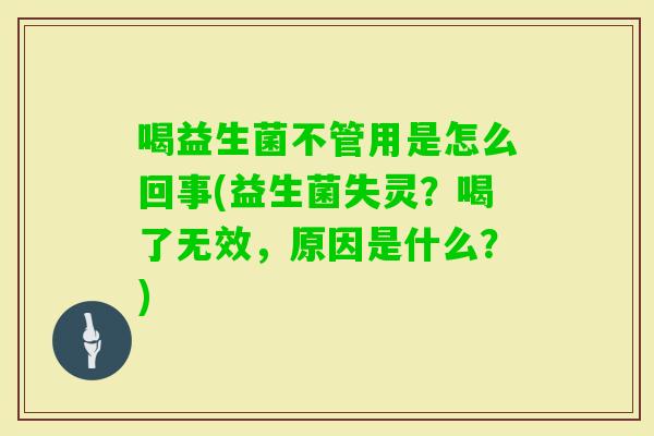 喝益生菌不管用是怎么回事(益生菌失灵？喝了无效，原因是什么？)