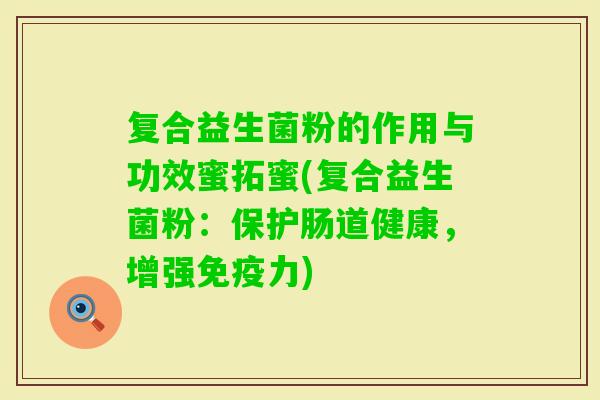 复合益生菌粉的作用与功效蜜拓蜜(复合益生菌粉：保护肠道健康，增强力)