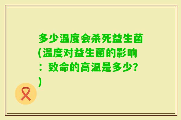 多少温度会杀死益生菌(温度对益生菌的影响：致命的高温是多少？)