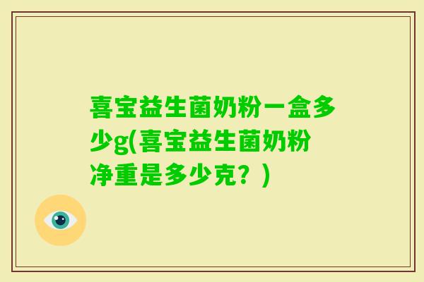 喜宝益生菌奶粉一盒多少g(喜宝益生菌奶粉净重是多少克?) 喜宝益生菌奶粉一盒多少g(喜宝益生菌奶粉净重是多少克?)